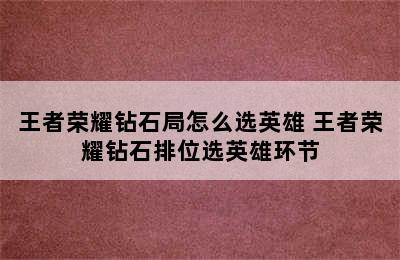 王者荣耀钻石局怎么选英雄 王者荣耀钻石排位选英雄环节